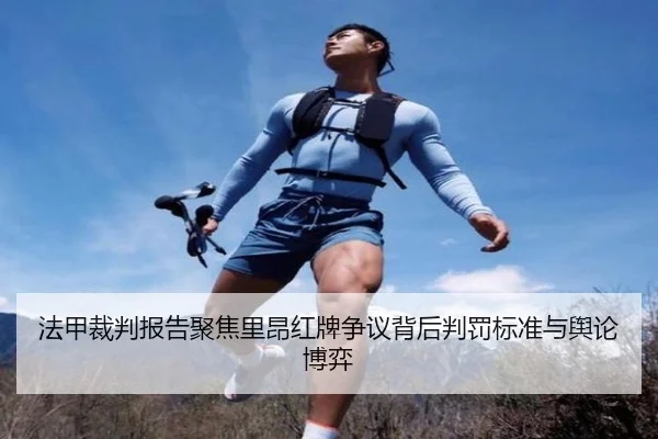 法甲裁判报告聚焦里昂红牌争议背后判罚标准与舆论博弈