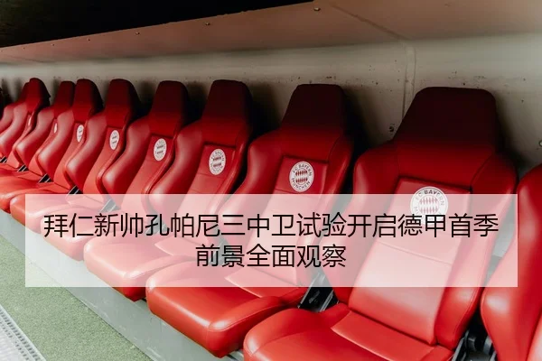 拜仁新帅孔帕尼三中卫试验开启德甲首季前景全面观察