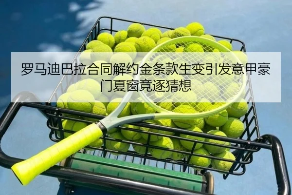 罗马迪巴拉合同解约金条款生变引发意甲豪门夏窗竞逐猜想
