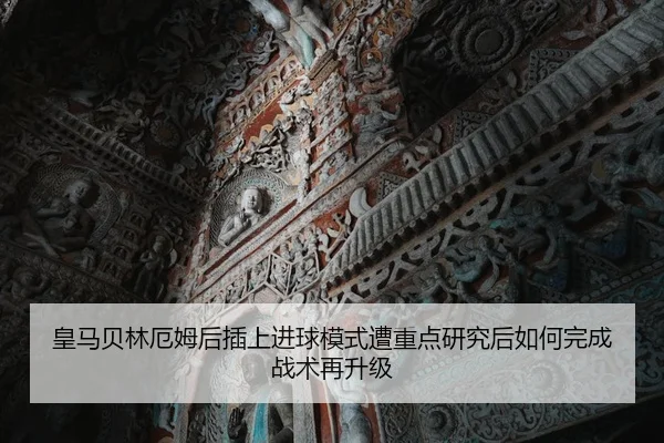 皇马贝林厄姆后插上进球模式遭重点研究后如何完成战术再升级