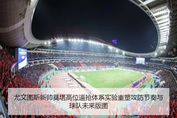 尤文图斯新帅莫塔高位逼抢体系实验重塑攻防节奏与球队未来版图