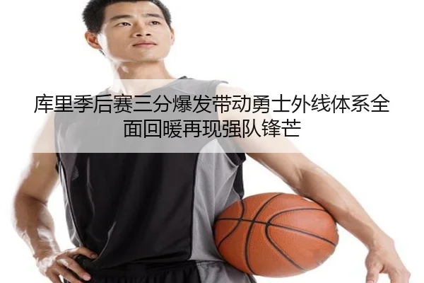 库里季后赛三分爆发带动勇士外线体系全面回暖再现强队锋芒