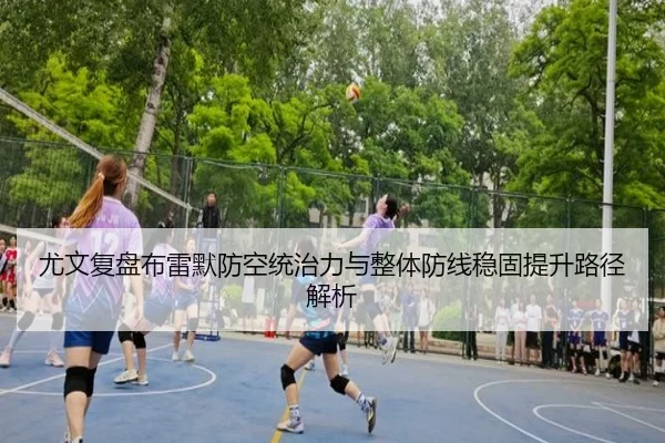 尤文复盘布雷默防空统治力与整体防线稳固提升路径解析