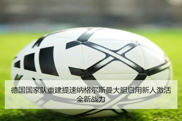 德国国家队重建提速纳格尔斯曼大胆启用新人激活全新战力