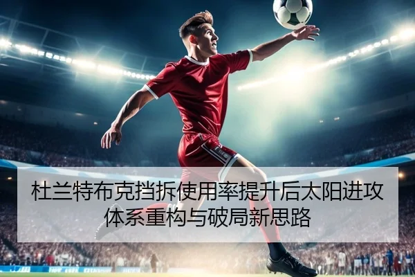 杜兰特布克挡拆使用率提升后太阳进攻体系重构与破局新思路