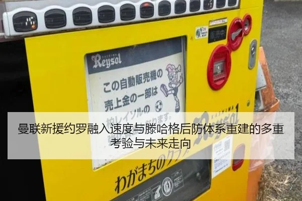 曼联新援约罗融入速度与滕哈格后防体系重建的多重考验与未来走向