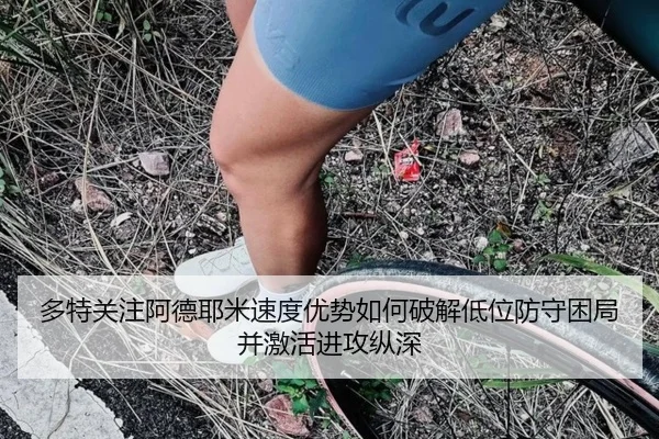 多特关注阿德耶米速度优势如何破解低位防守困局并激活进攻纵深