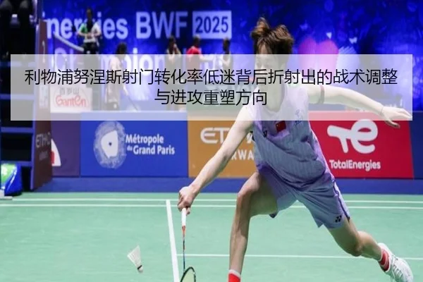 利物浦努涅斯射门转化率低迷背后折射出的战术调整与进攻重塑方向