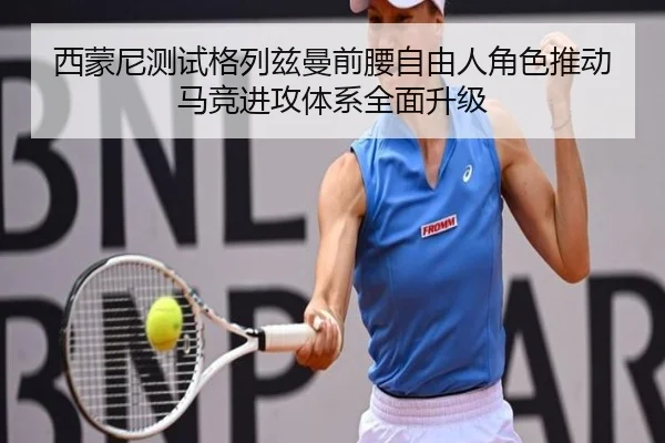 西蒙尼测试格列兹曼前腰自由人角色推动马竞进攻体系全面升级