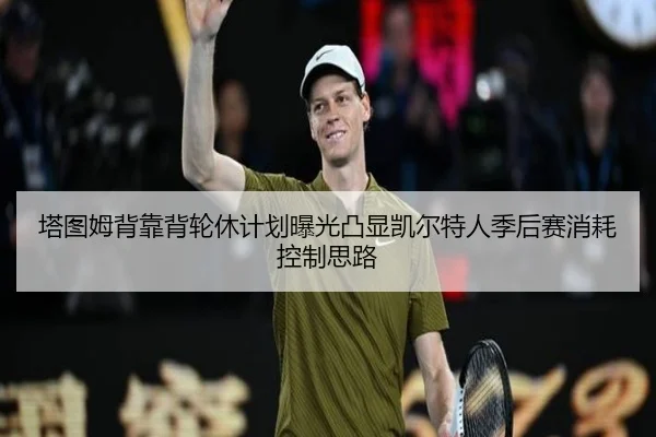 塔图姆背靠背轮休计划曝光凸显凯尔特人季后赛消耗控制思路