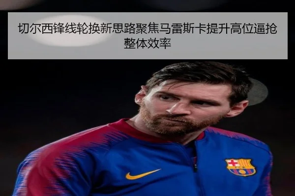 切尔西锋线轮换新思路聚焦马雷斯卡提升高位逼抢整体效率